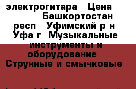 электрогитара › Цена ­ 34 000 - Башкортостан респ., Уфимский р-н, Уфа г. Музыкальные инструменты и оборудование » Струнные и смычковые   